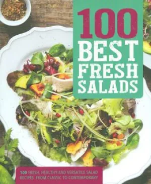 100 Best Fresh Salads: 100 Fresh and Versatile Salad Recipes from Classic to Contemporary